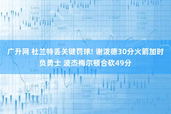 广升网 杜兰特丢关键罚球! 谢泼德30分火箭加时负勇士 波杰梅尔顿合砍49分