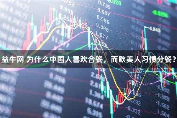 益牛网 为什么中国人喜欢合餐，而欧美人习惯分餐？