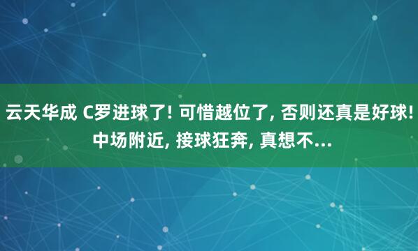 云天华成 C罗进球了! 可惜越位了, 否则还真是好球! 中场附近, 接球狂奔, 真想不...