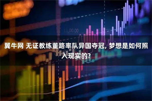 翼牛网 无证教练董路率队异国夺冠, 梦想是如何照入现实的?