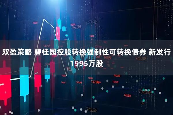 双盈策略 碧桂园控股转换强制性可转换债券 新发行1995万股