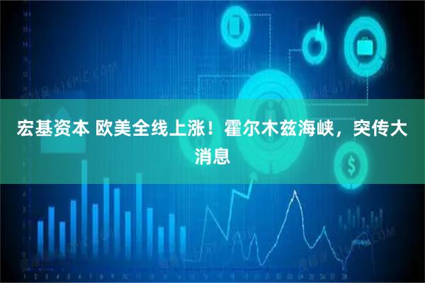 宏基资本 欧美全线上涨！霍尔木兹海峡，突传大消息